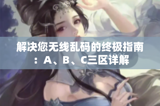 解决您无线乱码的终极指南：A、B、C三区详解
