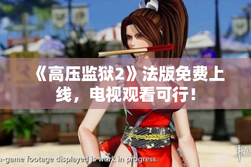《高压监狱2》法版免费上线，电视观看可行！