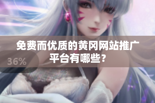 免费而优质的黄冈网站推广平台有哪些？