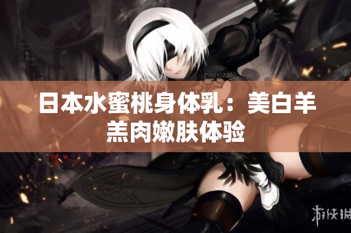 日本水蜜桃身体乳：美白羊羔肉嫩肤体验