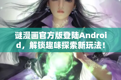 谜漫画官方版登陆Android，解锁趣味探索新玩法！