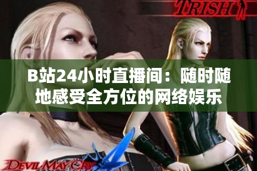 B站24小时直播间：随时随地感受全方位的网络娱乐