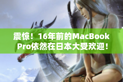 震惊！16年前的MacBook Pro依然在日本大受欢迎！