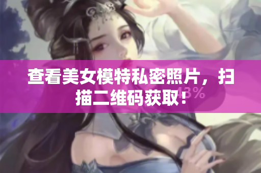 查看美女模特私密照片，扫描二维码获取！