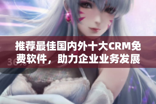 推荐最佳国内外十大CRM免费软件，助力企业业务发展