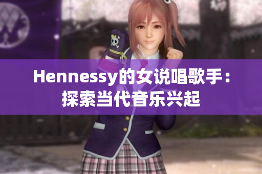 Hennessy的女说唱歌手：探索当代音乐兴起