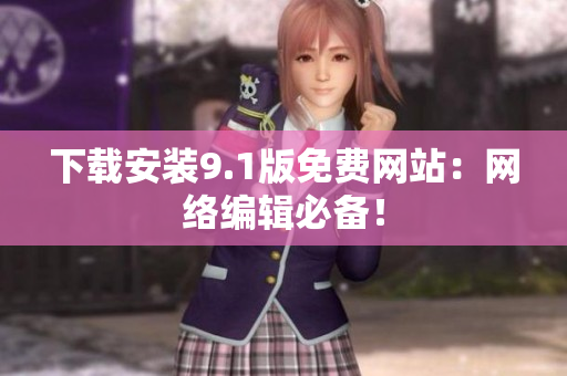下载安装9.1版免费网站：网络编辑必备！
