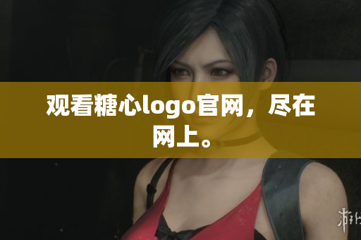 观看糖心logo官网，尽在网上。