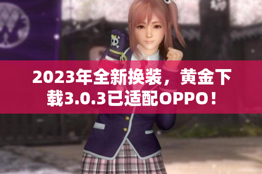 2023年全新换装，黄金下载3.0.3已适配OPPO！