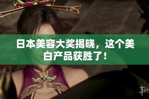 日本美容大奖揭晓，这个美白产品获胜了！
