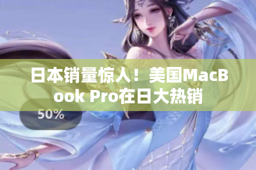 日本销量惊人！美国MacBook Pro在日大热销