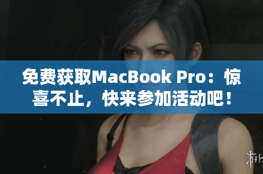 免费获取MacBook Pro：惊喜不止，快来参加活动吧！