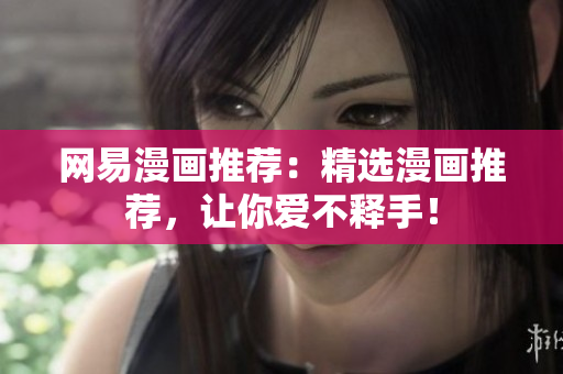 网易漫画推荐：精选漫画推荐，让你爱不释手！