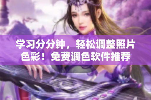 学习分分钟，轻松调整照片色彩！免费调色软件推荐
