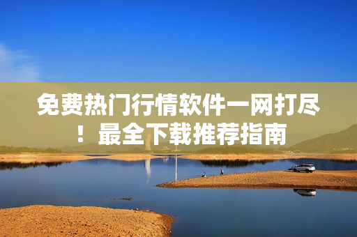 免费热门行情软件一网打尽！最全下载推荐指南