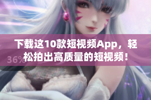 下载这10款短视频App，轻松拍出高质量的短视频！