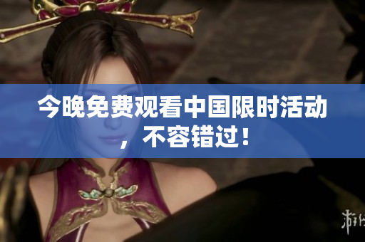 今晚免费观看中国限时活动，不容错过！