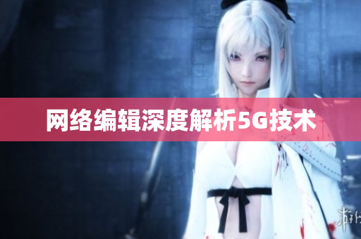 网络编辑深度解析5G技术