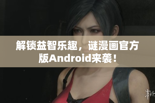 解锁益智乐趣，谜漫画官方版Android来袭！