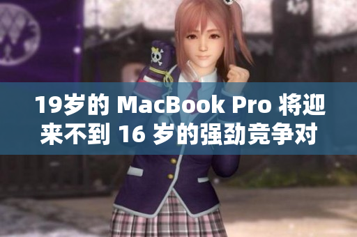 19岁的 MacBook Pro 将迎来不到 16 岁的强劲竞争对手