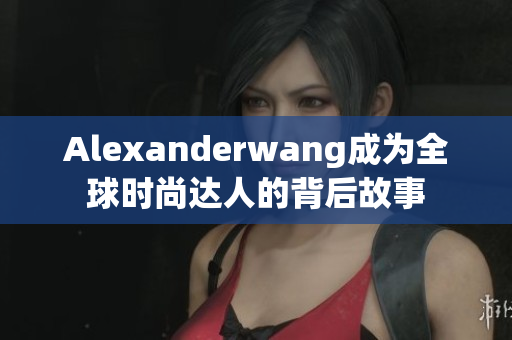 Alexanderwang成为全球时尚达人的背后故事
