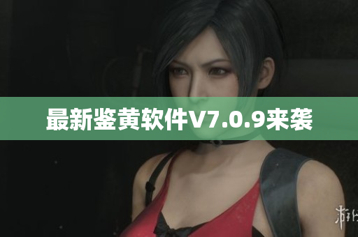 最新鉴黄软件V7.0.9来袭