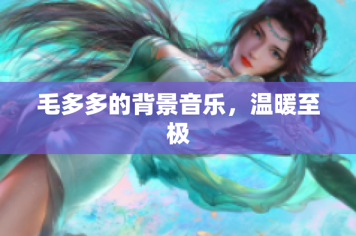 毛多多的背景音乐，温暖至极