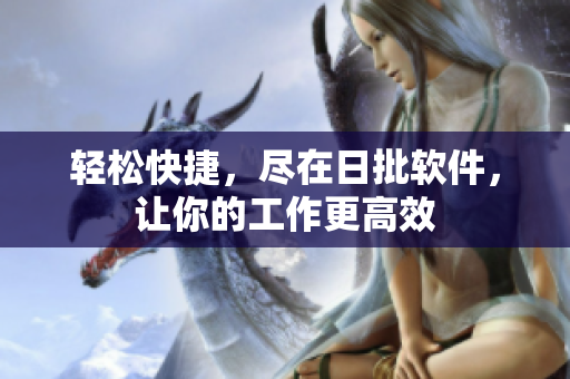 轻松快捷，尽在日批软件，让你的工作更高效