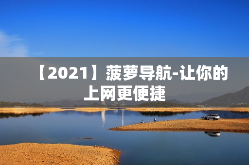 【2021】菠萝导航-让你的上网更便捷