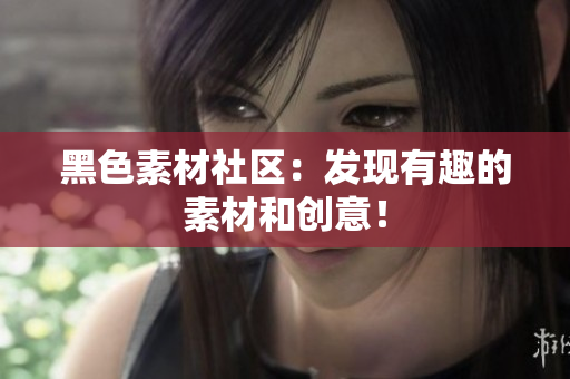 黑色素材社区：发现有趣的素材和创意！