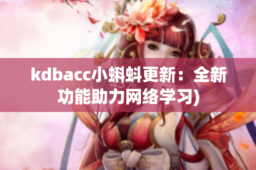 kdbacc小蝌蚪更新：全新功能助力网络学习)