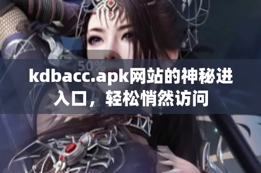 kdbacc.apk网站的神秘进入口，轻松悄然访问