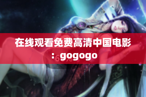 在线观看免费高清中国电影：gogogo