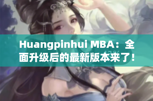 Huangpinhui MBA：全面升级后的最新版本来了！