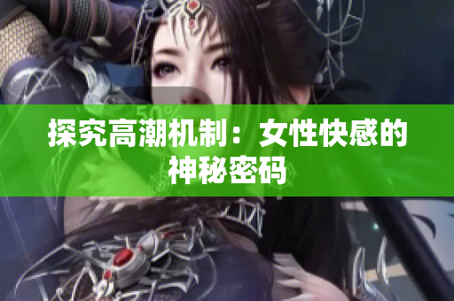 探究高潮机制：女性快感的神秘密码