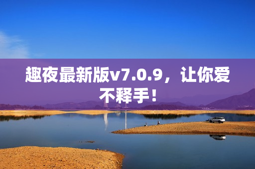 趣夜最新版v7.0.9，让你爱不释手！