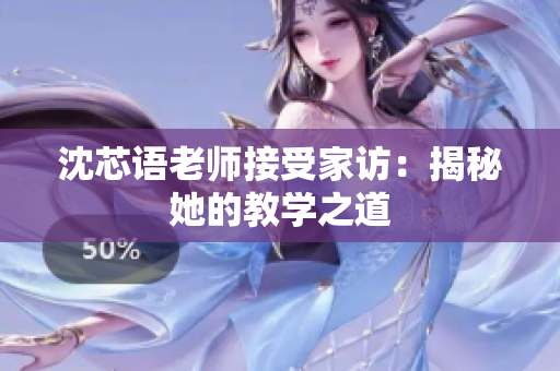 沈芯语老师接受家访：揭秘她的教学之道