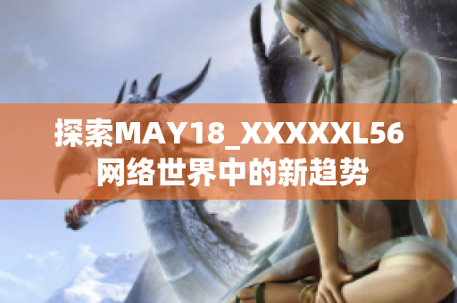 探索MAY18_XXXXXL56 网络世界中的新趋势