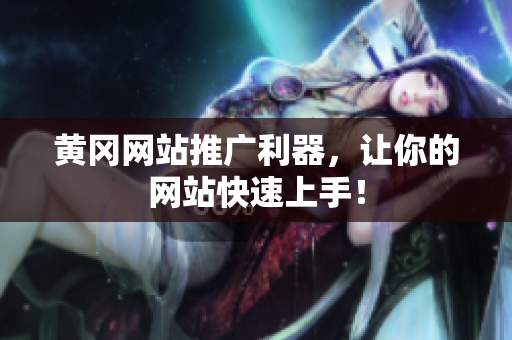 黄冈网站推广利器，让你的网站快速上手！