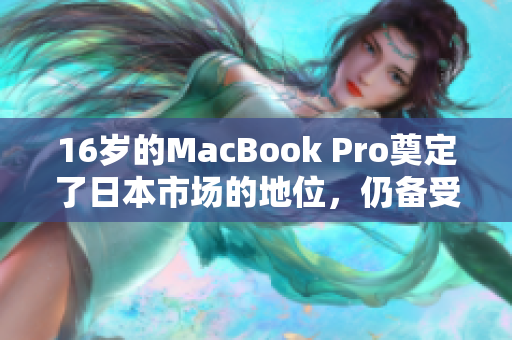 16岁的MacBook Pro奠定了日本市场的地位，仍备受欢迎