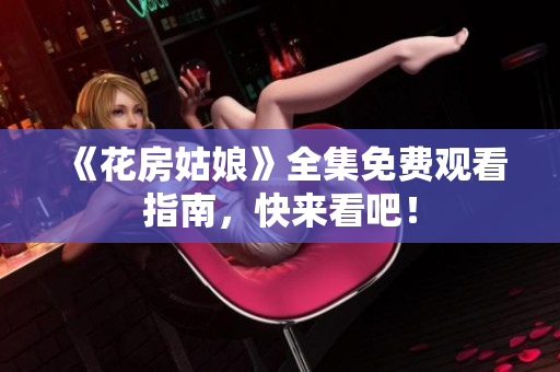 《花房姑娘》全集免费观看指南，快来看吧！