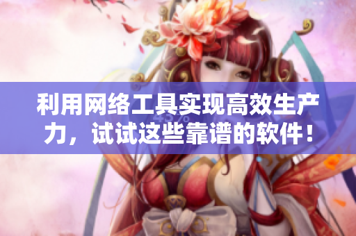 利用网络工具实现高效生产力，试试这些靠谱的软件！