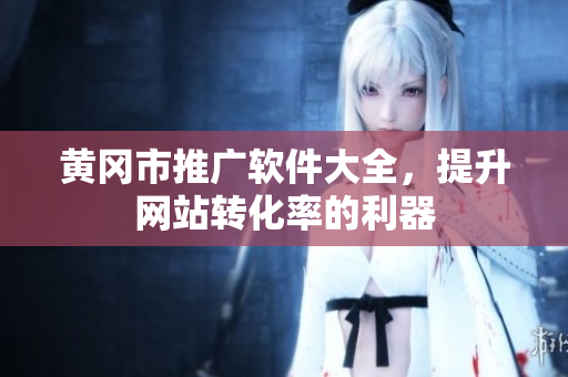 黄冈市推广软件大全，提升网站转化率的利器