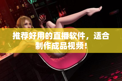 推荐好用的直播软件，适合制作成品视频！