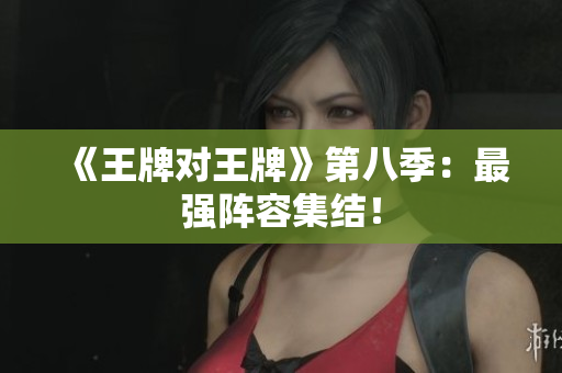 《王牌对王牌》第八季：最强阵容集结！