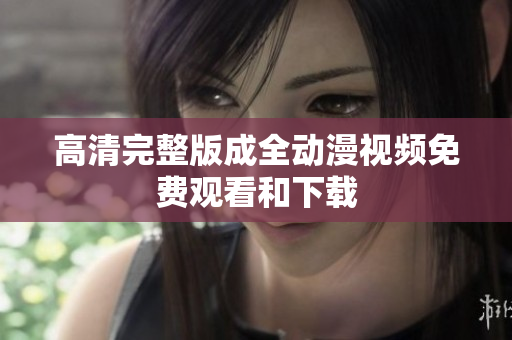 高清完整版成全动漫视频免费观看和下载