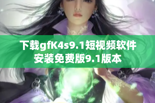 下载gfK4s9.1短视频软件安装免费版9.1版本
