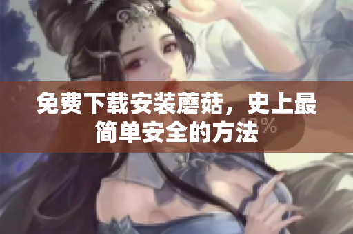 免费下载安装蘑菇，史上最简单安全的方法