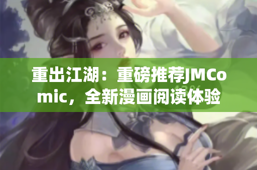 重出江湖：重磅推荐JMComic，全新漫画阅读体验
