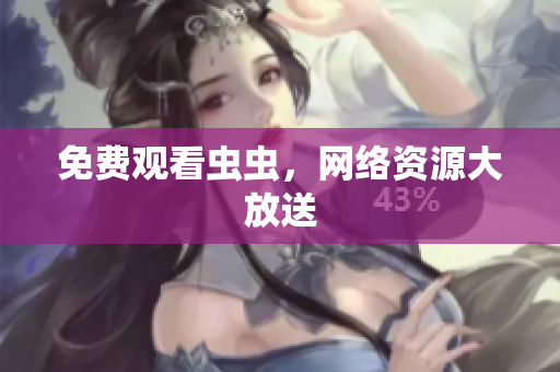 免费观看虫虫，网络资源大放送